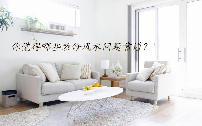 你覺得哪些裝修風(fēng)水問題靠譜？